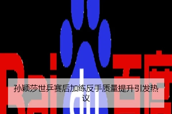 孙颖莎世乒赛后加练反手质量提升引发热议